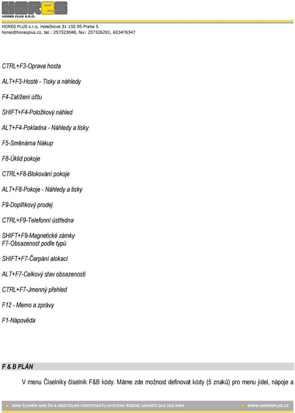 ústředna SHIFT+F9-Magnetické zámky F7-Obsazenost podle typů SHIFT+F7-Čerpání alokací ALT+F7-Celkový stav obsazenosti CTRL+F7-Jmenný