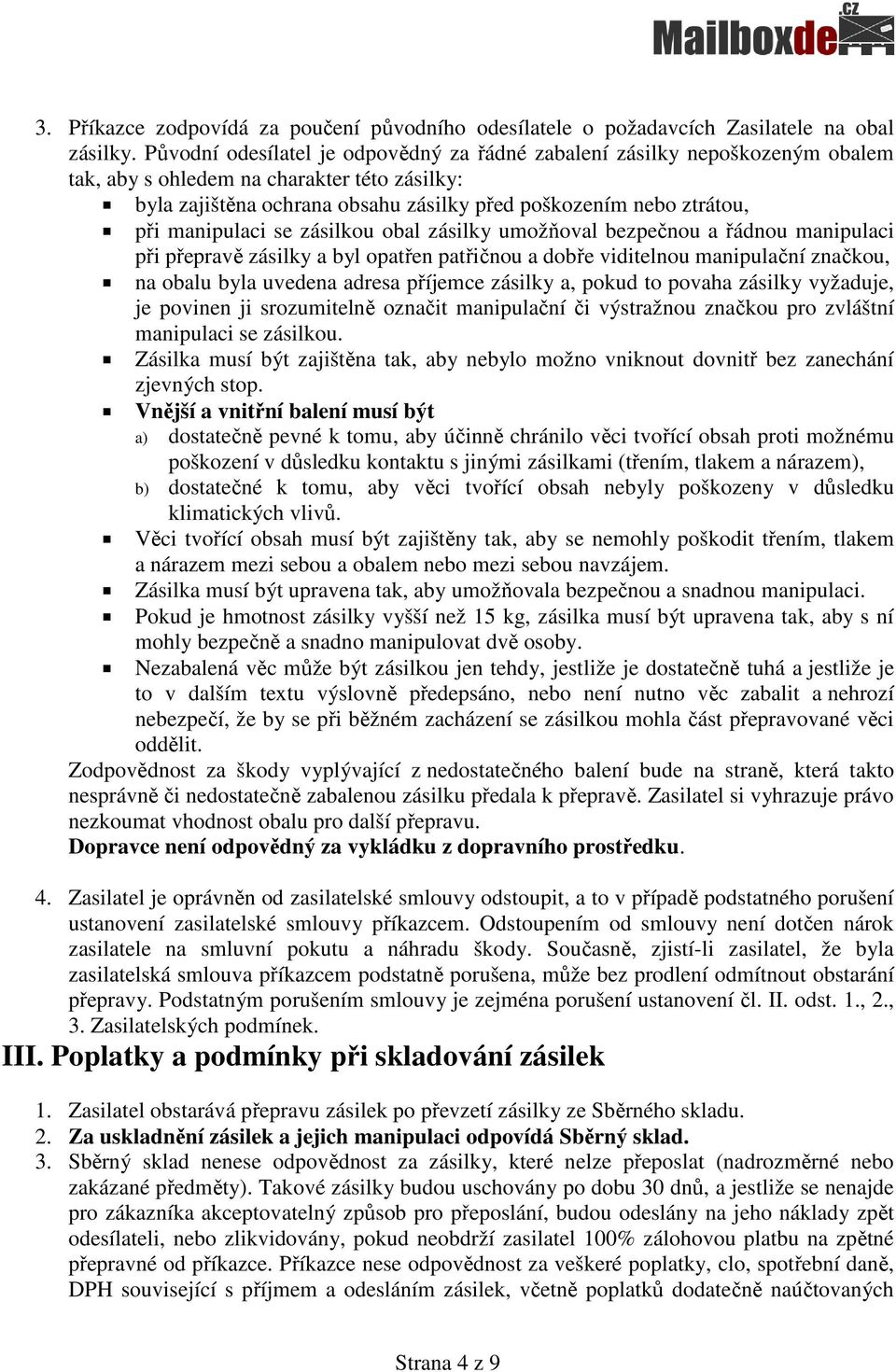 manipulaci se zásilkou obal zásilky umožňoval bezpečnou a řádnou manipulaci při přepravě zásilky a byl opatřen patřičnou a dobře viditelnou manipulační značkou, na obalu byla uvedena adresa příjemce
