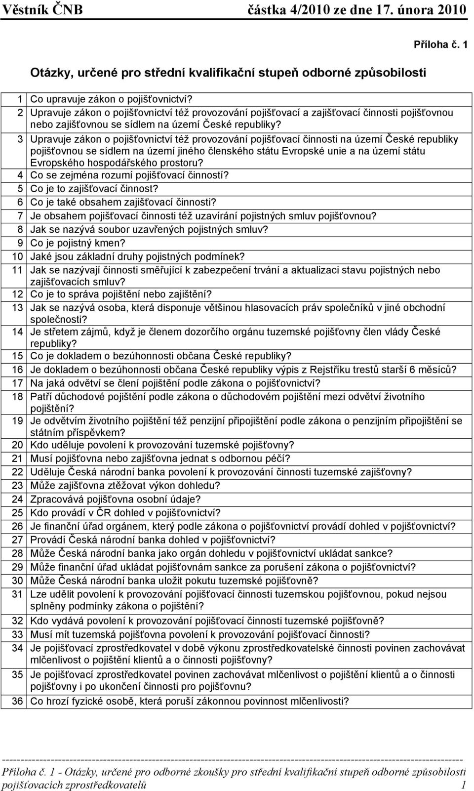 3 Upravuje zákon o pojišťovnictví též provozování pojišťovací činnosti na území České republiky pojišťovnou se sídlem na území jiného členského státu Evropské unie a na území státu Evropského