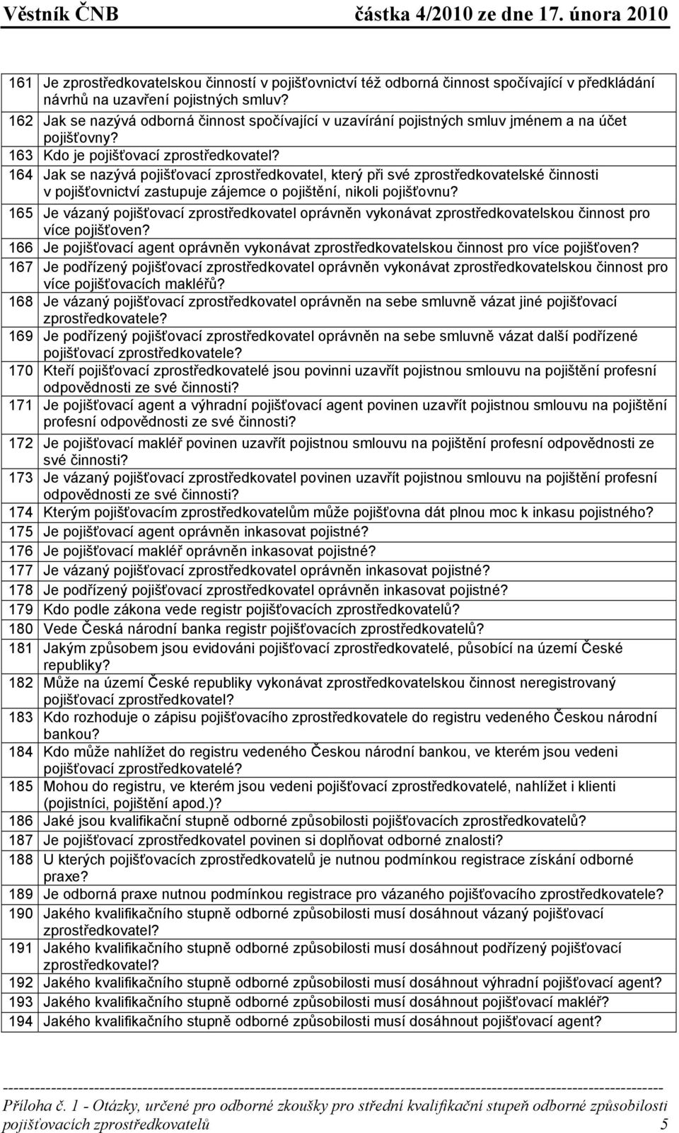 164 Jak se nazývá pojišťovací zprostředkovatel, který při své zprostředkovatelské činnosti v pojišťovnictví zastupuje zájemce o pojištění, nikoli pojišťovnu?