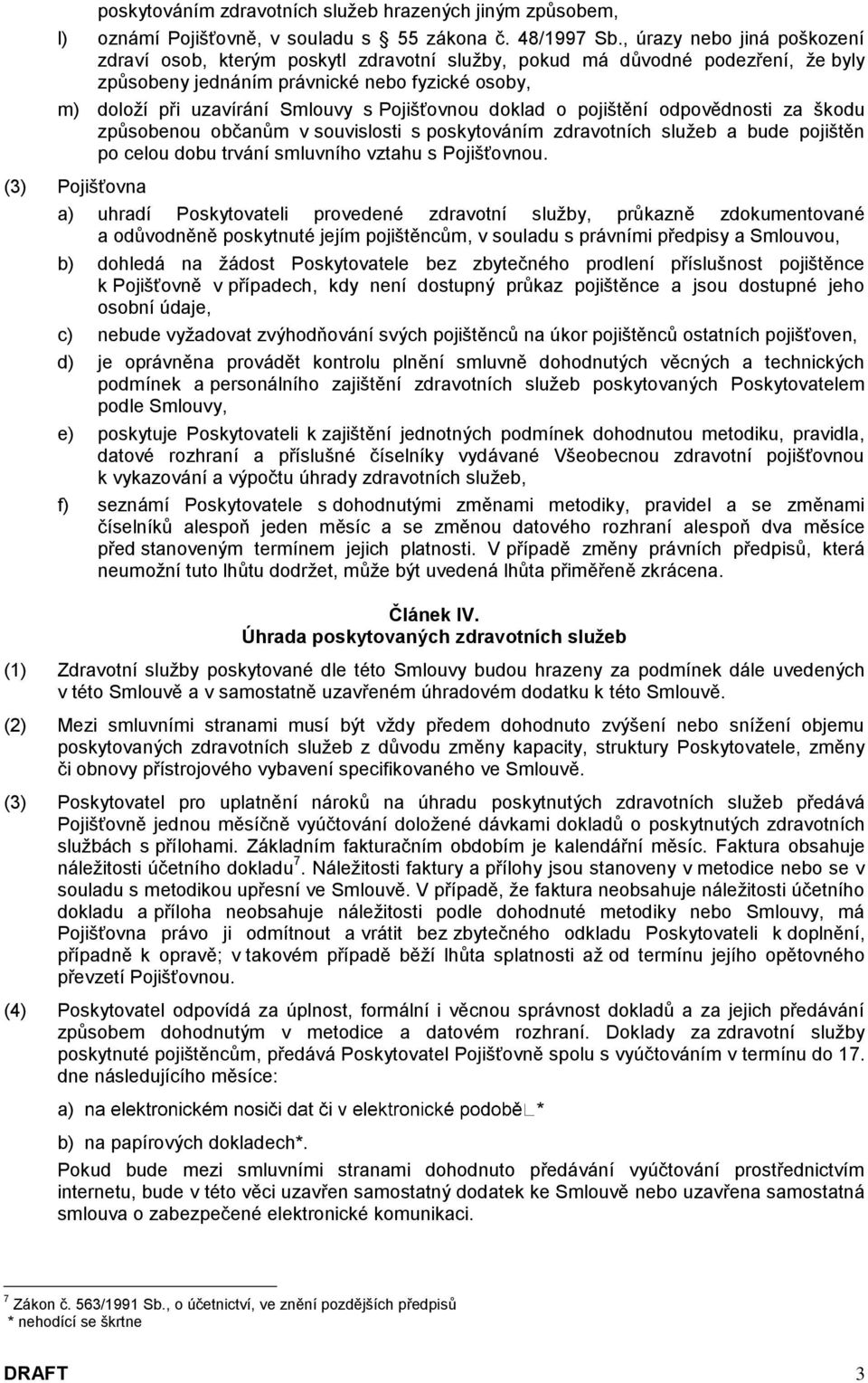 Pojišťovnou doklad o pojištění odpovědnosti za škodu způsobenou občanům v souvislosti s poskytováním zdravotních služeb a bude pojištěn po celou dobu trvání smluvního vztahu s Pojišťovnou.