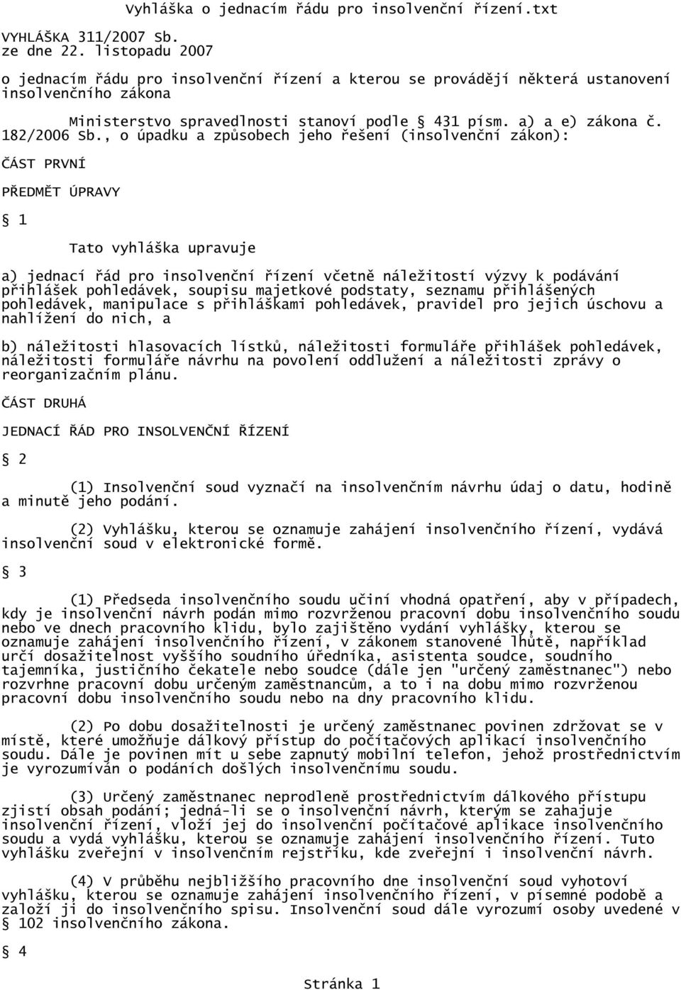 , o úpadku a způsobech jeho řešení (insolvenční zákon): ČÁST PRVNÍ PŘEDMĚT ÚPRAVY 1 Tato vyhláška upravuje a) jednací řád pro insolvenční řízení včetně náležitostí výzvy k podávání přihlášek
