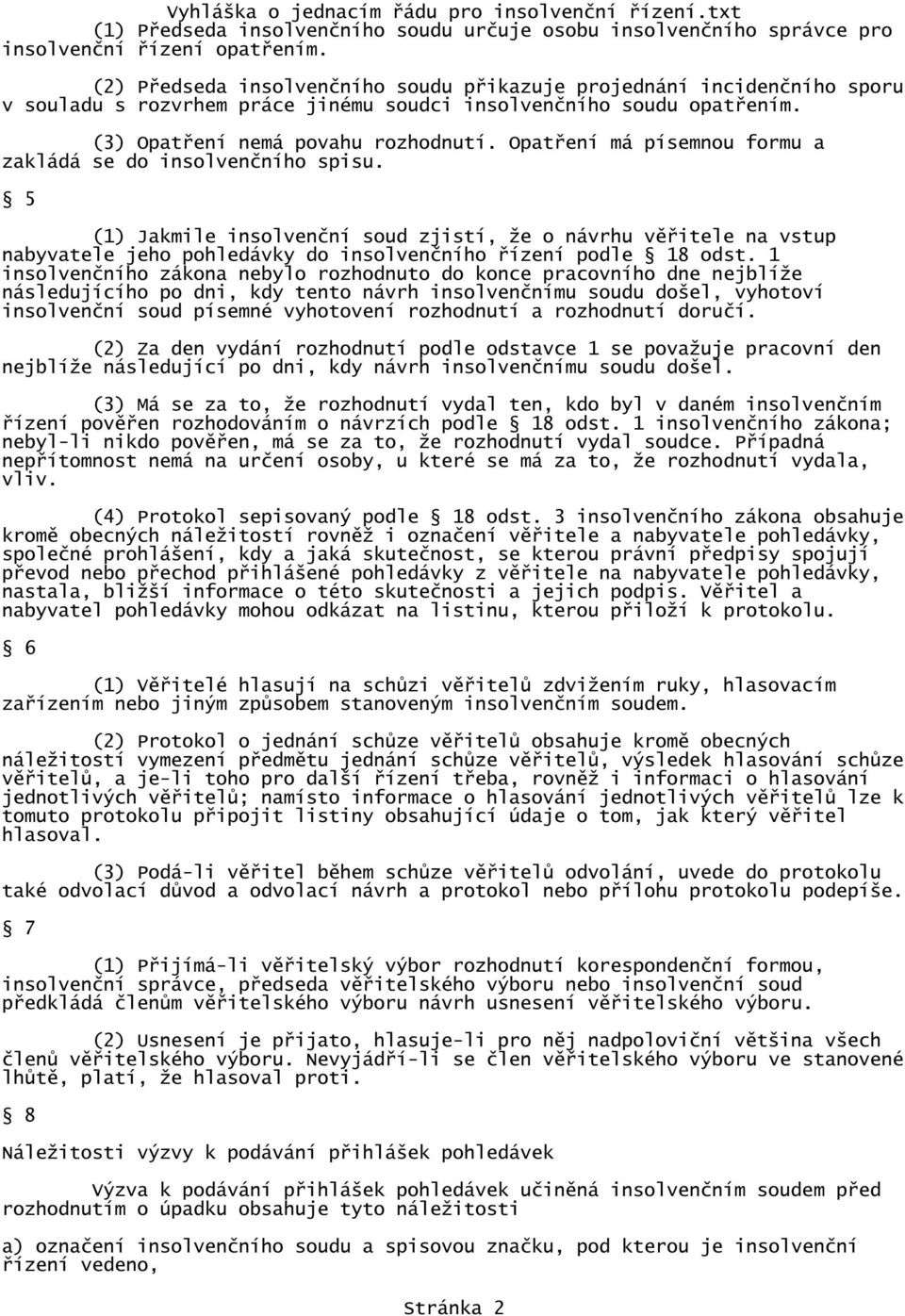 Opatření má písemnou formu a zakládá se do insolvenčního spisu. 5 (1) Jakmile insolvenční soud zjistí, že o návrhu věřitele na vstup nabyvatele jeho pohledávky do insolvenčního řízení podle 18 odst.