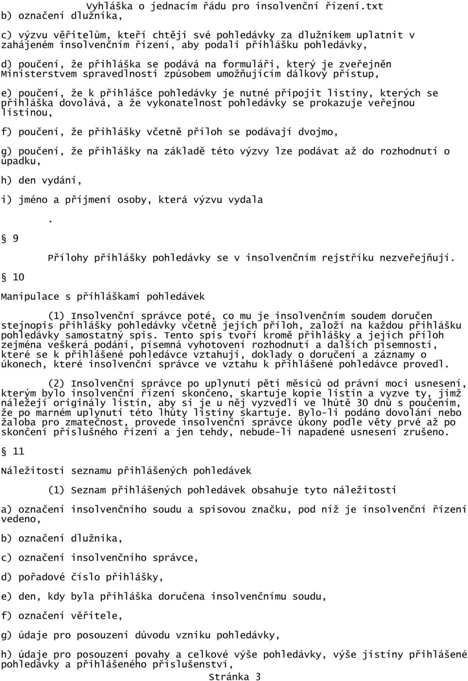 vykonatelnost pohledávky se prokazuje veřejnou listinou, f) poučení, že přihlášky včetně příloh se podávají dvojmo, g) poučení, že přihlášky na základě této výzvy lze podávat až do rozhodnutí o