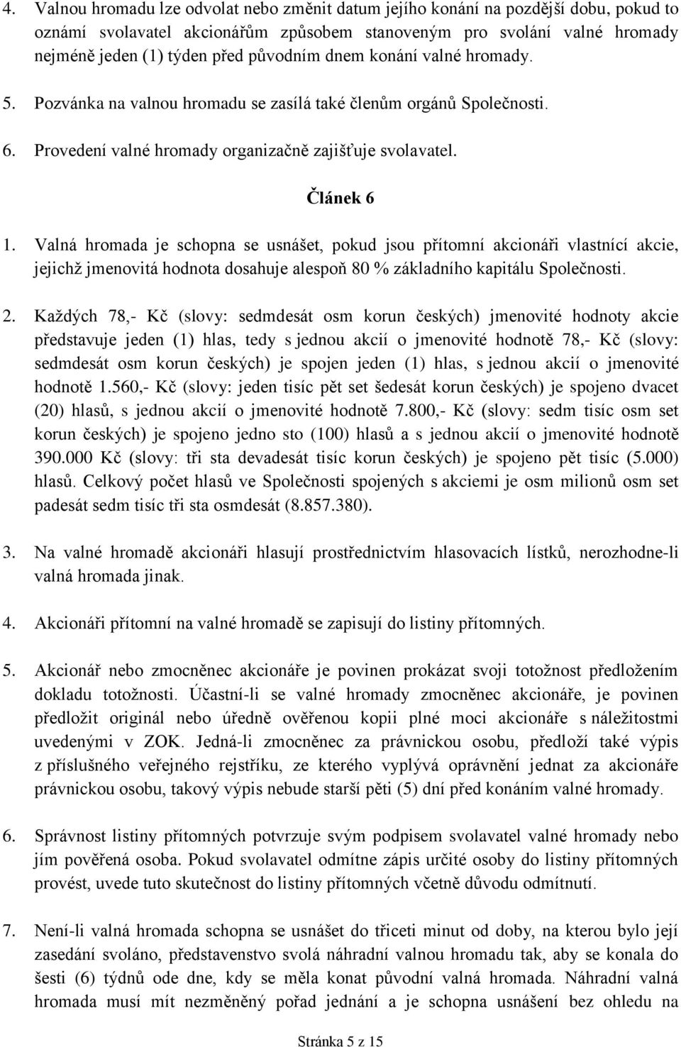 Valná hromada je schopna se usnášet, pokud jsou přítomní akcionáři vlastnící akcie, jejichž jmenovitá hodnota dosahuje alespoň 80 % základního kapitálu Společnosti. 2.