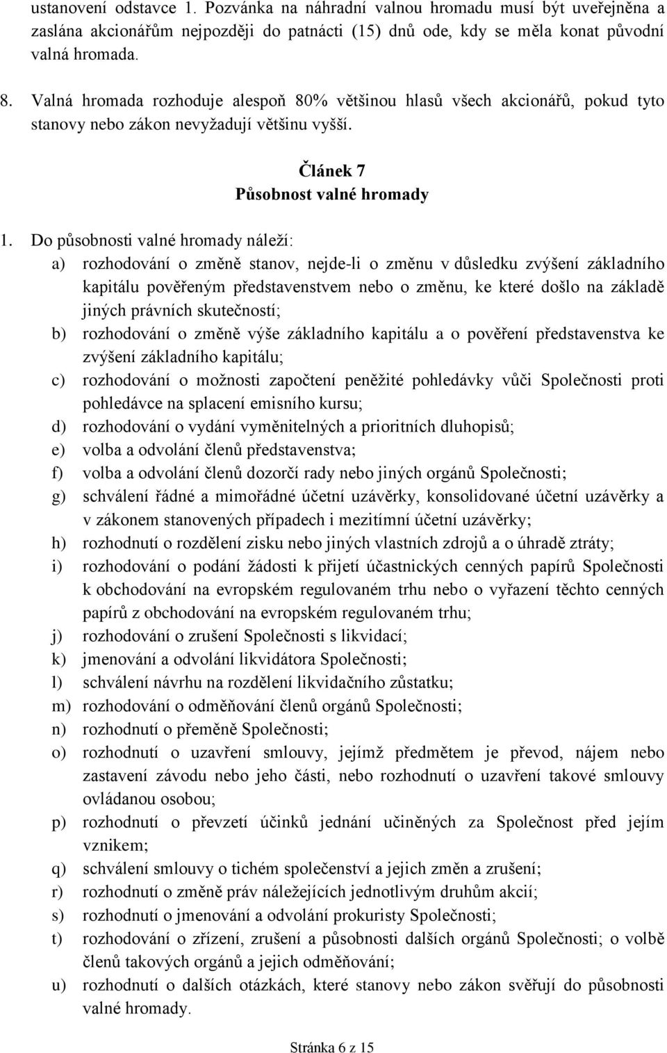 Do působnosti valné hromady náleží: a) rozhodování o změně stanov, nejde-li o změnu v důsledku zvýšení základního kapitálu pověřeným představenstvem nebo o změnu, ke které došlo na základě jiných