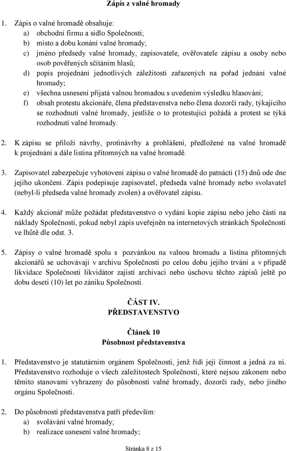 pověřených sčítáním hlasů; d) popis projednání jednotlivých záležitostí zařazených na pořad jednání valné hromady; e) všechna usnesení přijatá valnou hromadou s uvedením výsledku hlasování; f) obsah