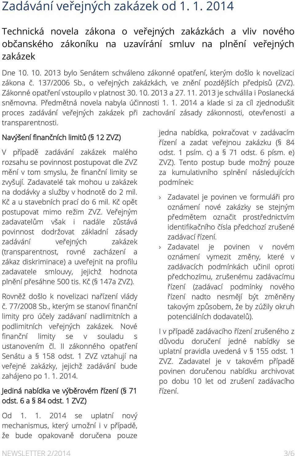 10. 2013 a 27. 11. 2013 je schválila i Poslanecká sněmovna. Předmětná novela nabyla účinnosti 1. 1. 2014 a klade si za cíl zjednodušit proces zadávání veřejných zakázek při zachování zásady zákonnosti, otevřenosti a transparentnosti.