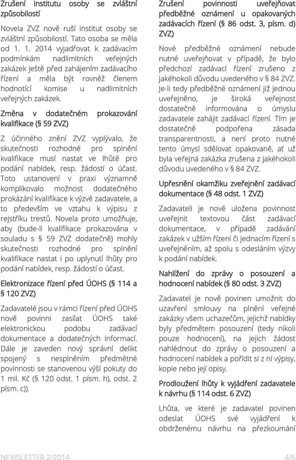 Změna v dodatečném prokazování kvalifikace ( 59 ZVZ) Z účinného znění ZVZ vyplývalo, že skutečnosti rozhodné pro splnění kvalifikace musí nastat ve lhůtě pro podání nabídek, resp. žádostí o účast.