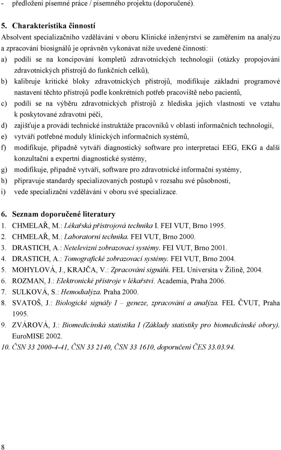 koncipování kompletů zdravotnických technologií (otázky propojování zdravotnických přístrojů do funkčních celků), b) kalibruje kritické bloky zdravotnických přístrojů, modifikuje základní programové