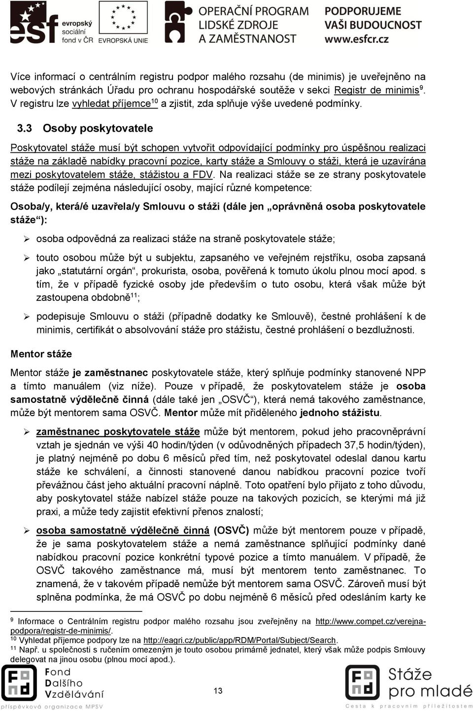 3 Osoby poskytovatele Poskytovatel stáže musí být schopen vytvořit odpovídající podmínky pro úspěšnou realizaci stáže na základě nabídky pracovní pozice, karty stáže a Smlouvy o stáži, která je