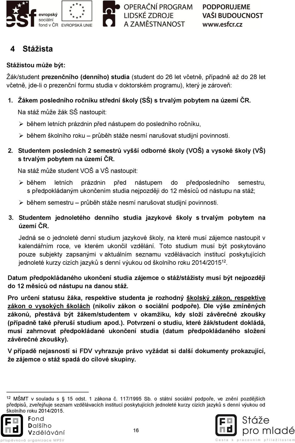 Na stáž může žák SŠ nastoupit: během letních prázdnin před nástupem do posledního ročníku, během školního roku průběh stáže nesmí narušovat studijní povinnosti. 2.