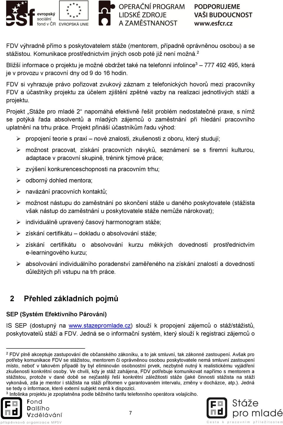 FDV si vyhrazuje právo pořizovat zvukový záznam z telefonických hovorů mezi pracovníky FDV a účastníky projektu za účelem zjištění zpětné vazby na realizaci jednotlivých stáží a projektu.