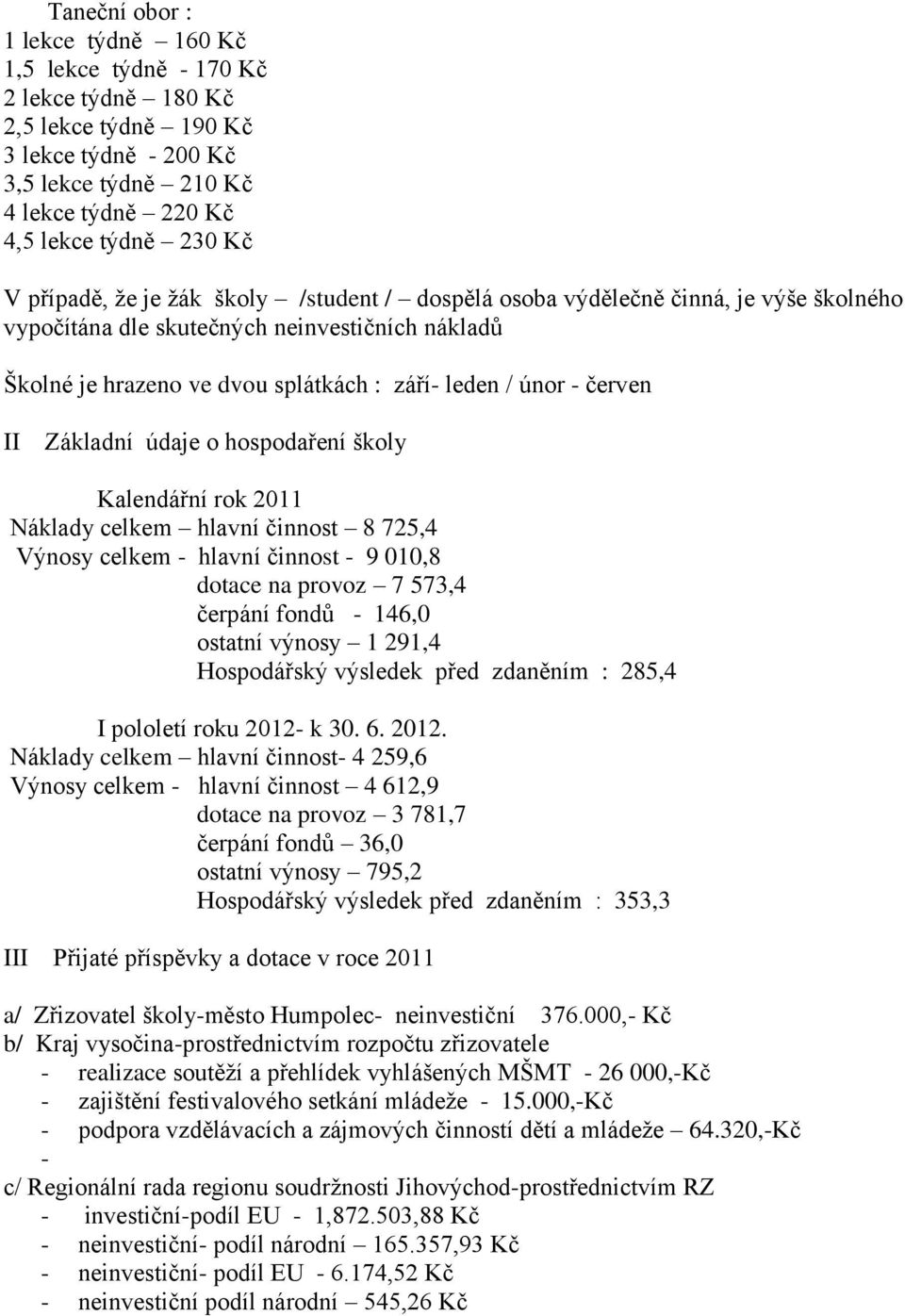 II Základní údaje o hospodaření školy Kalendářní rok 2011 Náklady celkem hlavní činnost 8 725,4 Výnosy celkem - hlavní činnost - 9 010,8 dotace na provoz 7 573,4 čerpání fondů - 146,0 ostatní výnosy