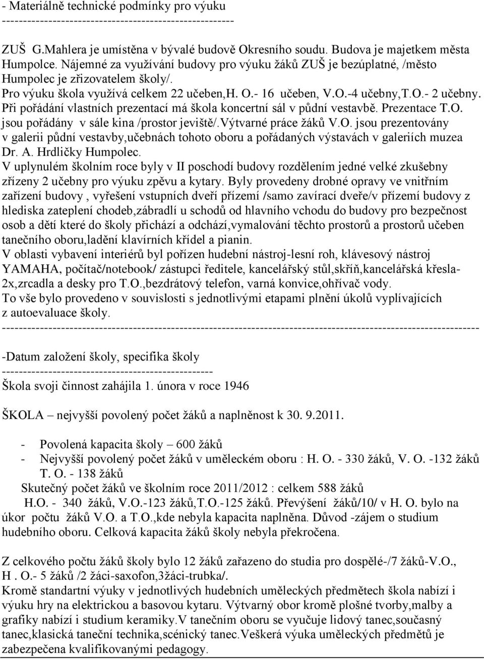 Při pořádání vlastních prezentací má škola koncertní sál v půdní vestavbě. Prezentace T.O. jsou pořádány v sále kina /prostor jeviště/.výtvarné práce žáků V.O. jsou prezentovány v galerii půdní vestavby,učebnách tohoto oboru a pořádaných výstavách v galeriích muzea Dr.