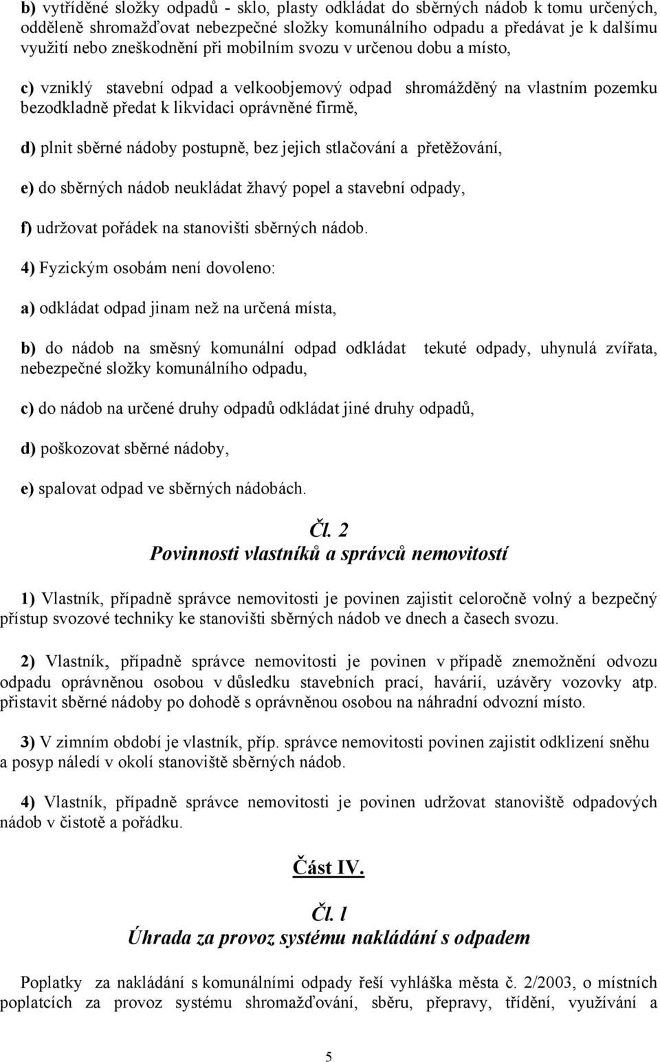 bez jejich stlačování a přetěžování, e) do sběrných nádob neukládat žhavý popel a stavební odpady, f) udržovat pořádek na stanovišti sběrných nádob.