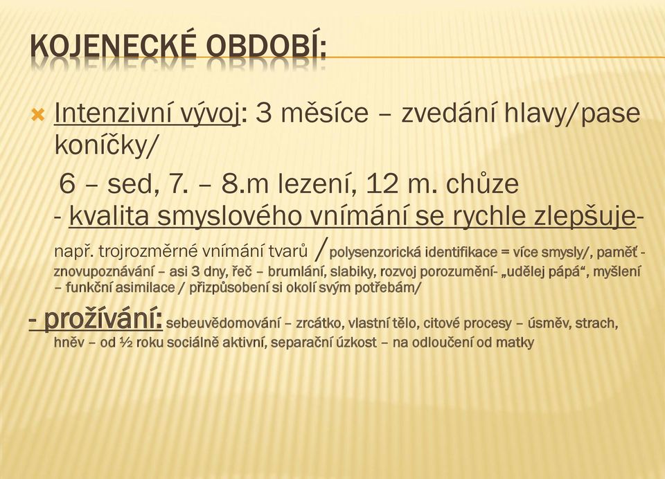 trojrozměrné vnímání tvarů /polysenzorická identifikace = více smysly/, paměť - znovupoznávání asi 3 dny, řeč brumlání, slabiky, rozvoj