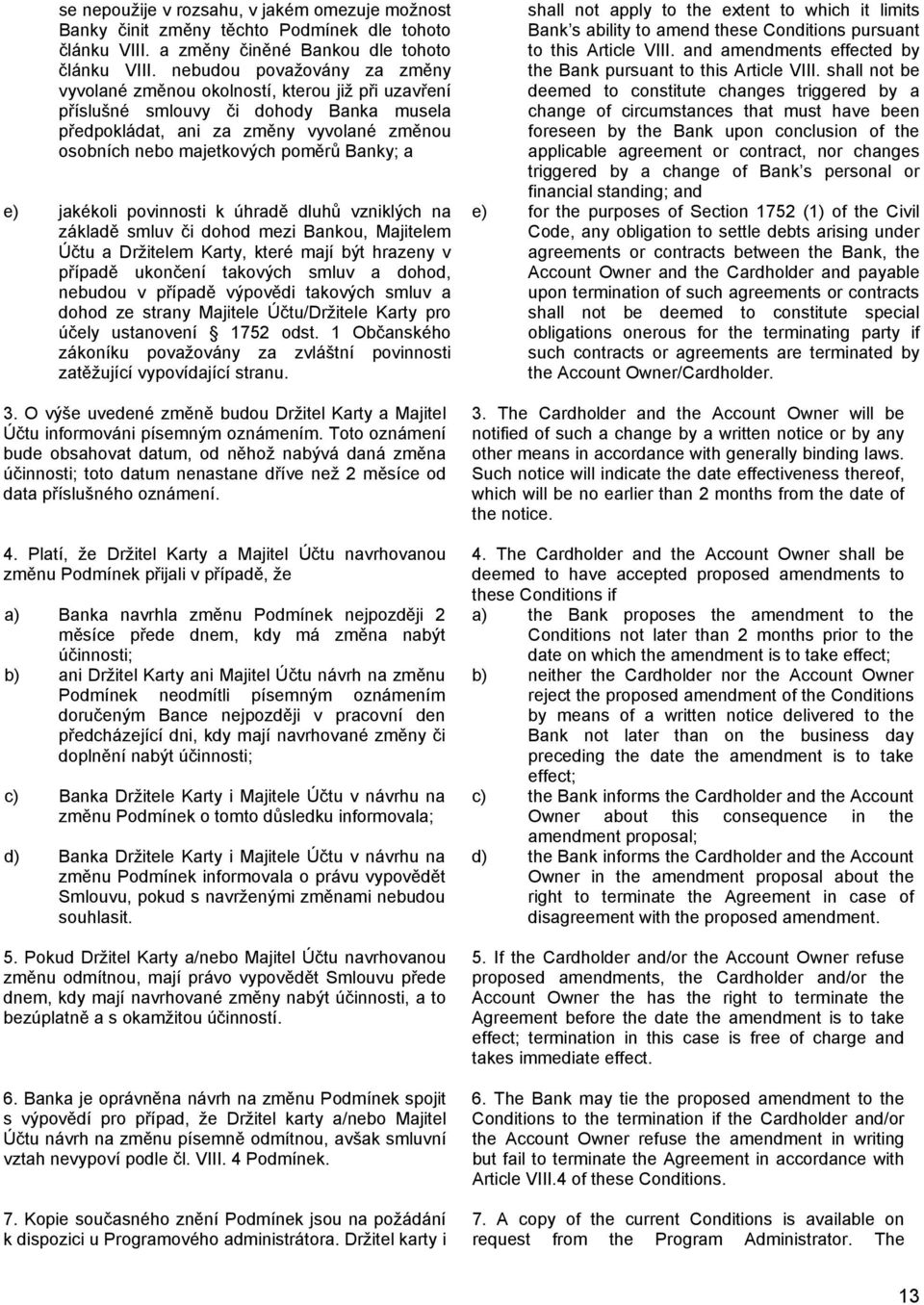 Banky; a e) jakékoli povinnosti k úhradě dluhů vzniklých na základě smluv či dohod mezi Bankou, Majitelem Účtu a Držitelem Karty, které mají být hrazeny v případě ukončení takových smluv a dohod,