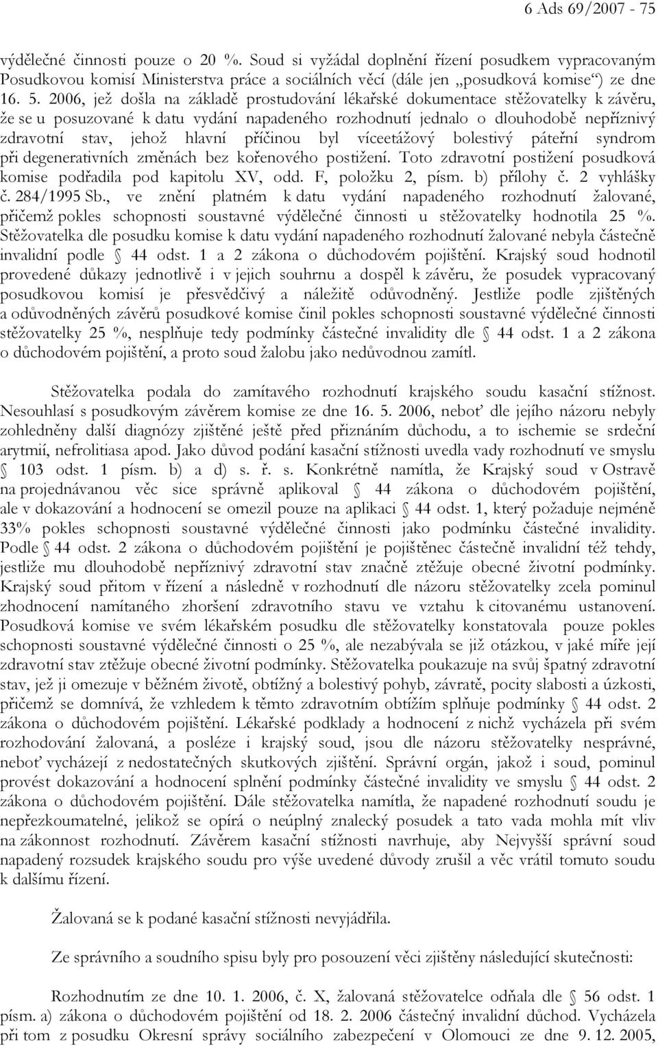 hlavní příčinou byl víceetážový bolestivý páteřní syndrom při degenerativních změnách bez kořenového postižení. Toto zdravotní postižení posudková komise podřadila pod kapitolu XV, odd.