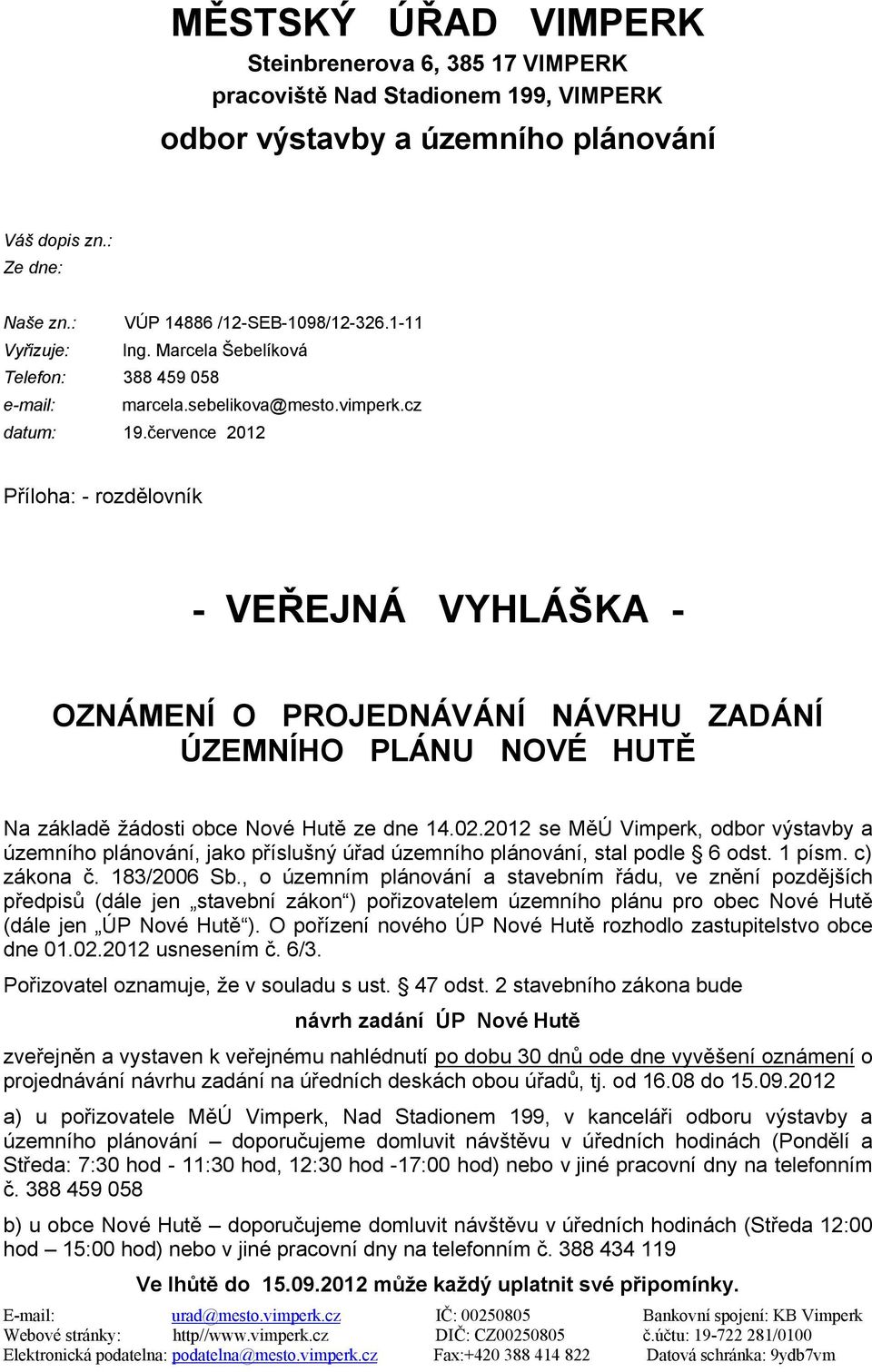 července 2012 Příloha: - rozdělovník - VEŘEJNÁ VYHLÁŠKA - OZNÁMENÍ O PROJEDNÁVÁNÍ NÁVRHU ZADÁNÍ ÚZEMNÍHO PLÁNU NOVÉ HUTĚ Na základě žádosti obce Nové Hutě ze dne 14.02.