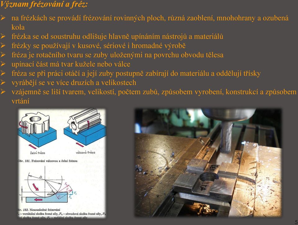 uloženými na povrchu obvodu tělesa upínací část má tvar kužele nebo válce fréza se při práci otáčí a její zuby postupně zabírají do materiálu a