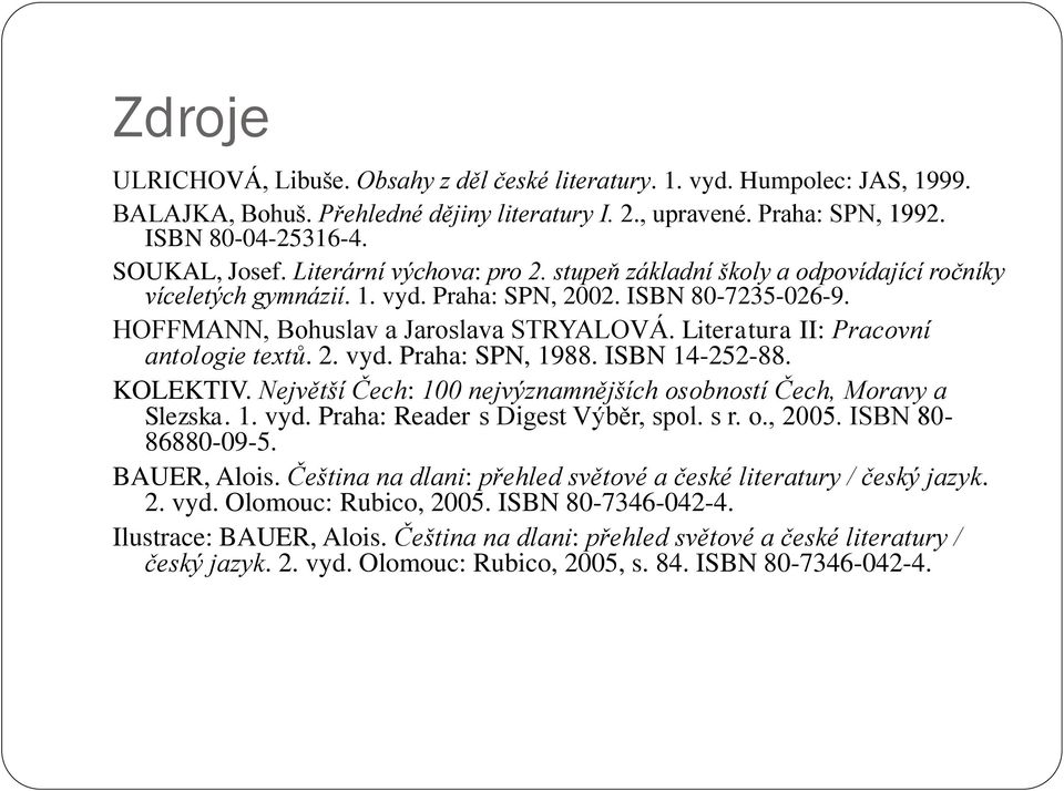 Literatura II: Pracovní antologie textů. 2. vyd. Praha: SPN, 1988. ISBN 14-252-88. KOLEKTIV. Největší Čech: 100 nejvýznamnějších osobností Čech, Moravy a Slezska. 1. vyd. Praha: Reader s Digest Výběr, spol.