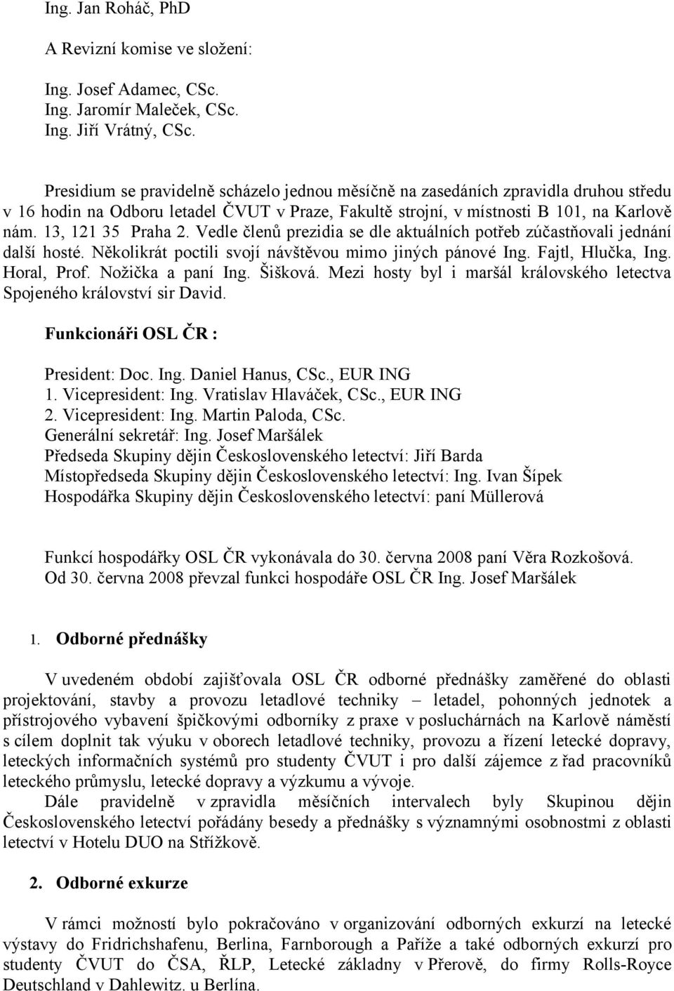 Vedle členů prezidia se dle aktuálních potřeb zúčastňovali jednání další hosté. Několikrát poctili svojí návštěvou mimo jiných pánové Ing. Fajtl, Hlučka, Ing. Horal, Prof. Nožička a paní Ing. Šišková.