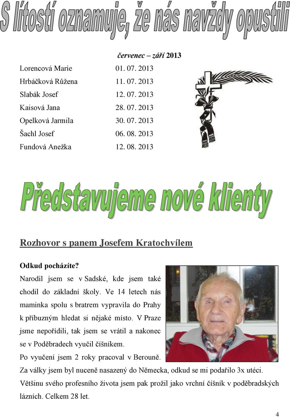 Ve 14 letech nás maminka spolu s bratrem vypravila do Prahy k příbuzným hledat si nějaké místo. V Praze jsme nepořídili, tak jsem se vrátil a nakonec se v Poděbradech vyučil číšníkem.