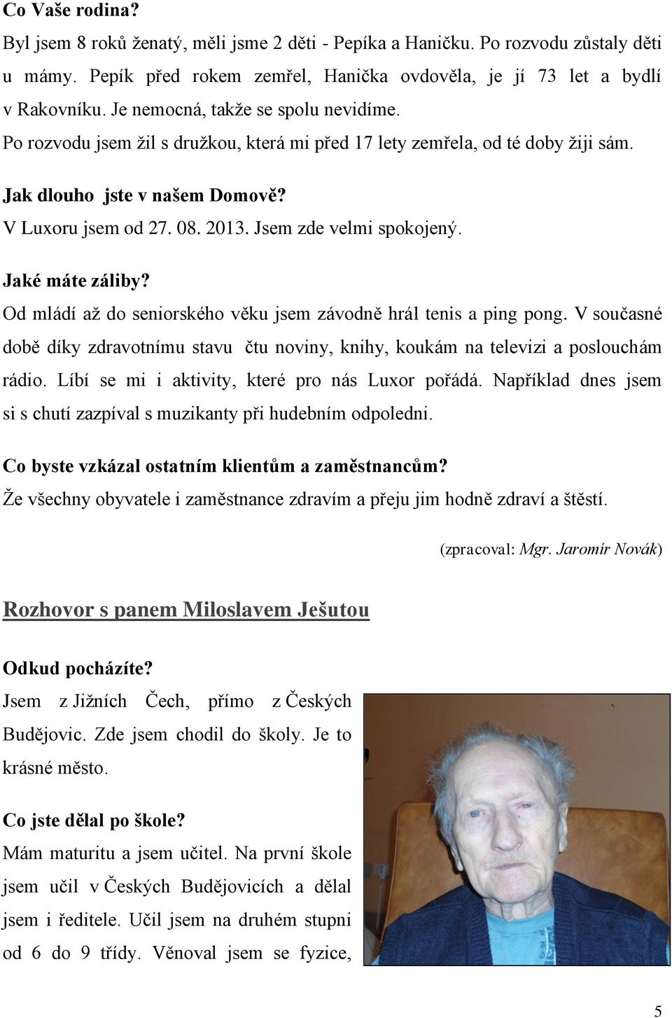 Jsem zde velmi spokojený. Jaké máte záliby? Od mládí až do seniorského věku jsem závodně hrál tenis a ping pong.