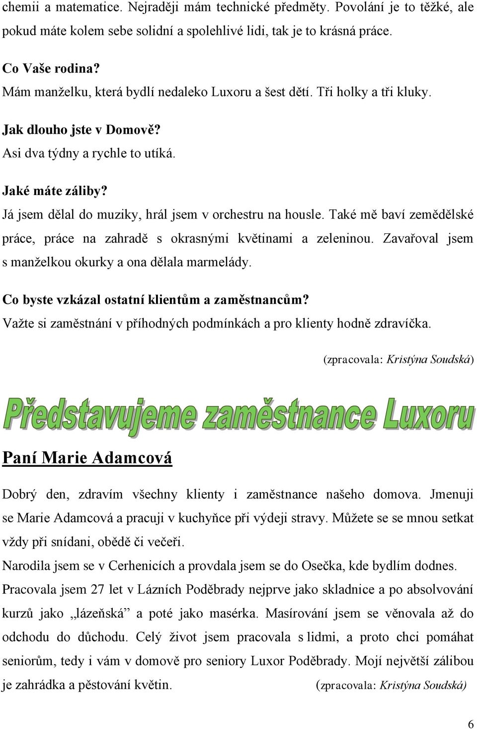 Já jsem dělal do muziky, hrál jsem v orchestru na housle. Také mě baví zemědělské práce, práce na zahradě s okrasnými květinami a zeleninou. Zavařoval jsem s manželkou okurky a ona dělala marmelády.