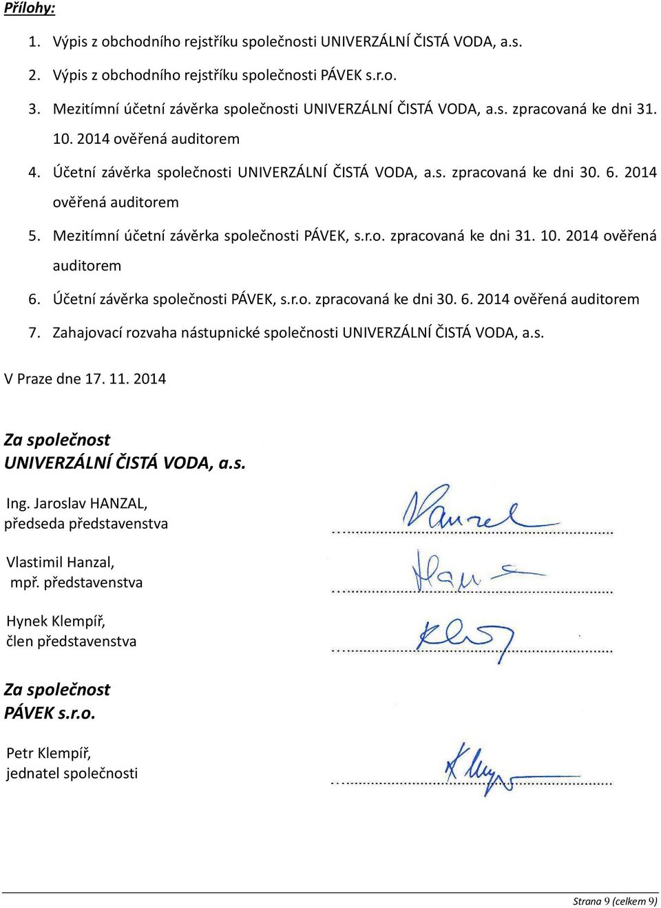 2014 ověřená auditorem 5. Mezitímní účetní závěrka společnosti PÁVEK, s.r.o. zpracovaná ke dni 31. 10. 2014 ověřená auditorem 6. Účetní závěrka společnosti PÁVEK, s.r.o. zpracovaná ke dni 30. 6. 2014 ověřená auditorem 7.