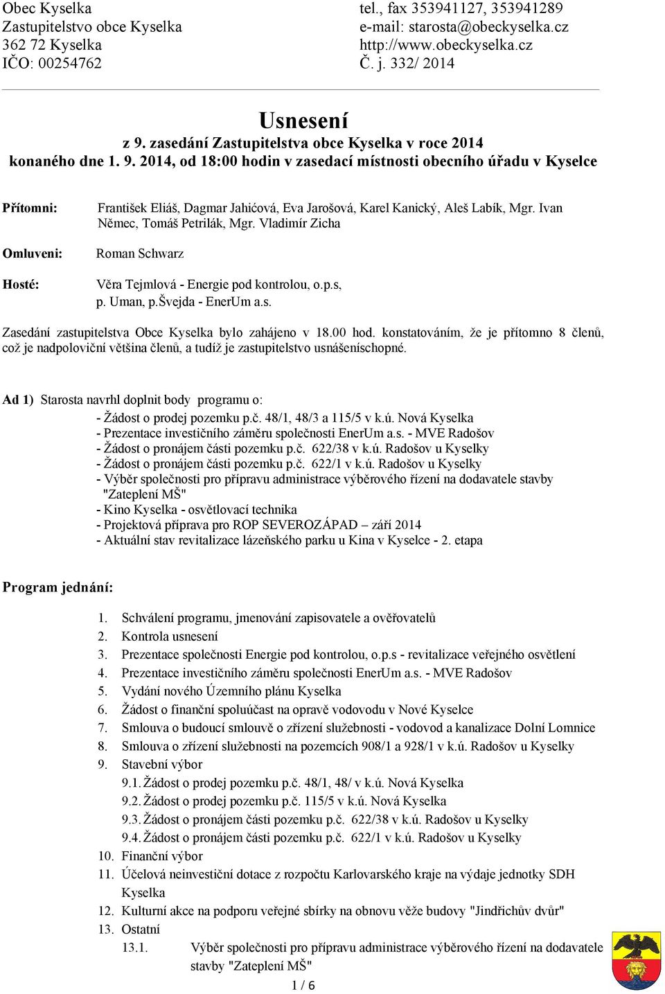 2014, od 18:00 hodin v zasedací místnosti obecního úřadu v Kyselce Přítomni: Omluveni: Hosté: František Eliáš, Dagmar Jahićová, Eva Jarošová, Karel Kanický, Aleš Labík, Mgr.