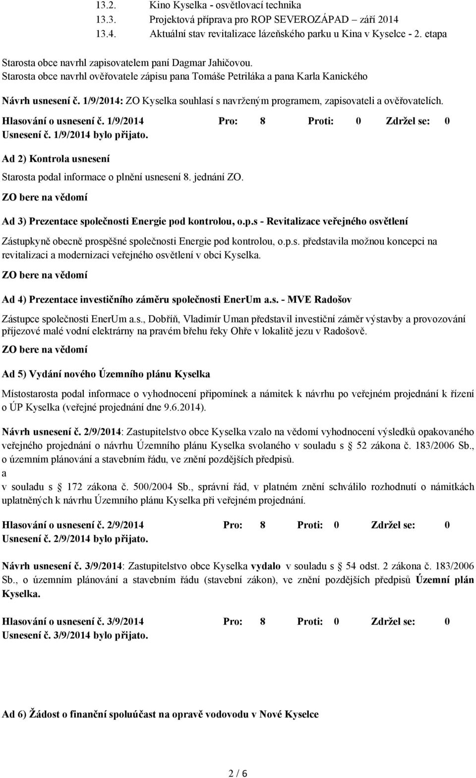 1/9/2014: ZO Kyselka souhlasí s navrženým programem, zapisovateli a ověřovatelích. Hlasování o usnesení č. 1/9/2014 Pro: 8 Proti: 0 Zdržel se: 0 Usnesení č. 1/9/2014 bylo přijato.