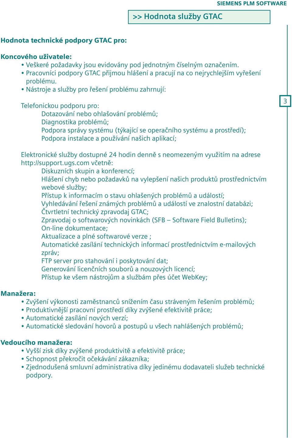 Nástroje a služby pro řešení problému zahrnují: Telefonickou podporu pro: Dotazování nebo ohlašování problémů; Diagnostika problémů; Podpora správy systému (týkající se operačního systému a