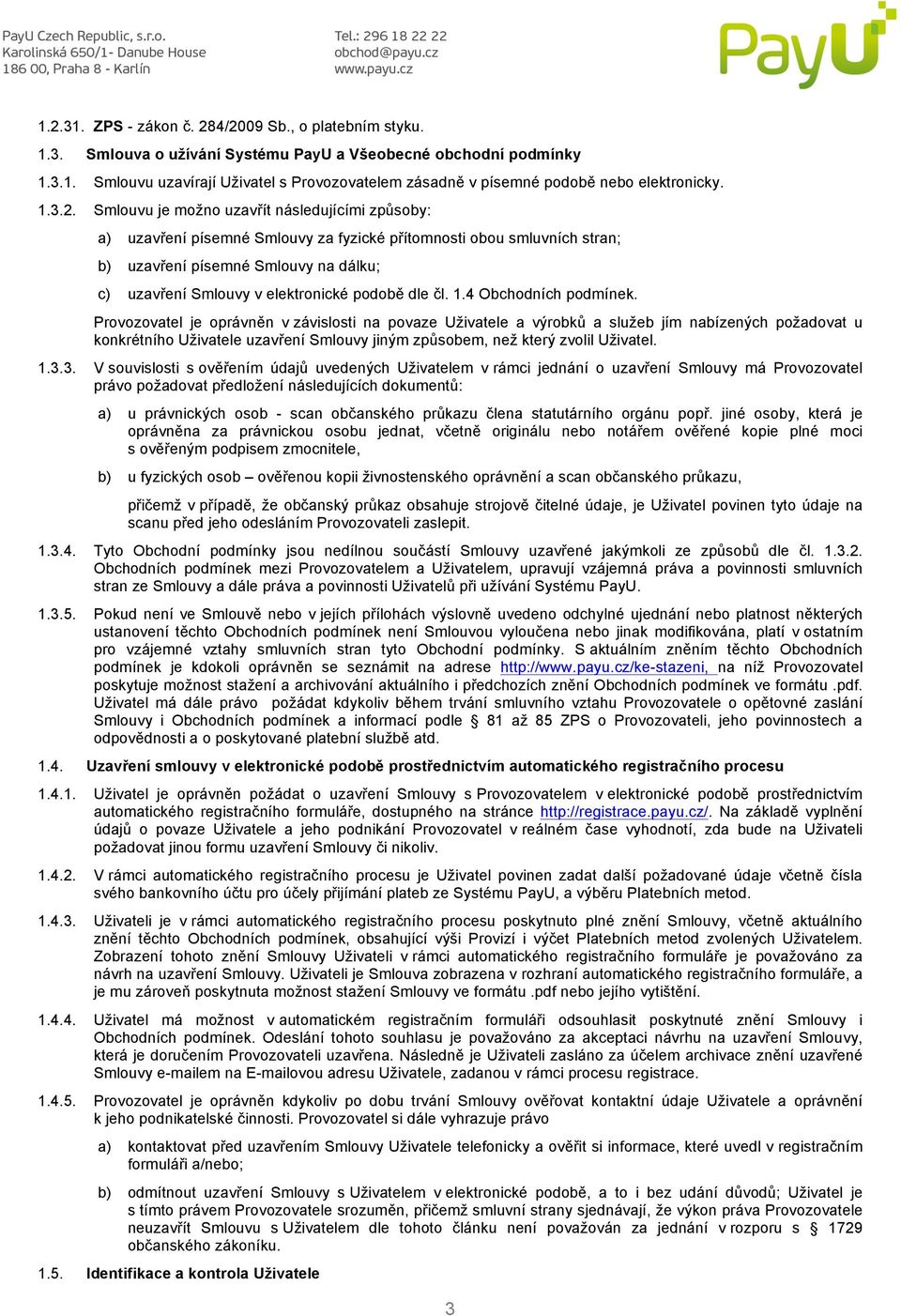 Smlouvu je možno uzavřít následujícími způsoby: uzavření písemné Smlouvy za fyzické přítomnosti obou smluvních stran; uzavření písemné Smlouvy na dálku; uzavření Smlouvy v elektronické podobě dle čl.
