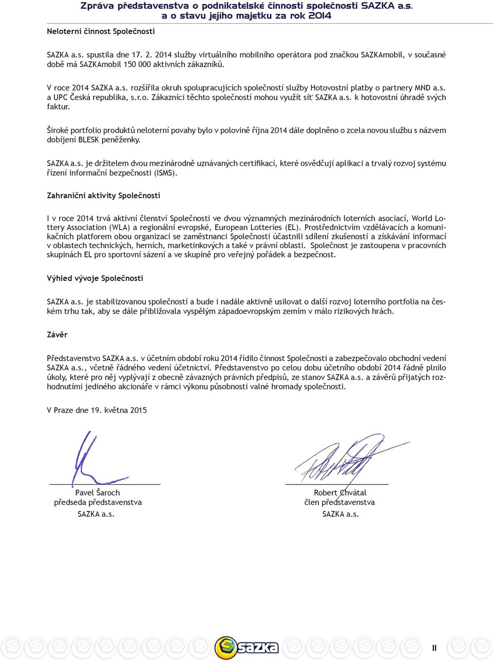 V roce 2014 SAZKA a.s. rozšířila okruh spolupracujících společností služby Hotovostní platby o partnery MND a.s. a UPC Česká republika, s.r.o. Zákazníci těchto společností mohou využít síť SAZKA a.s. k hotovostní úhradě svých faktur.
