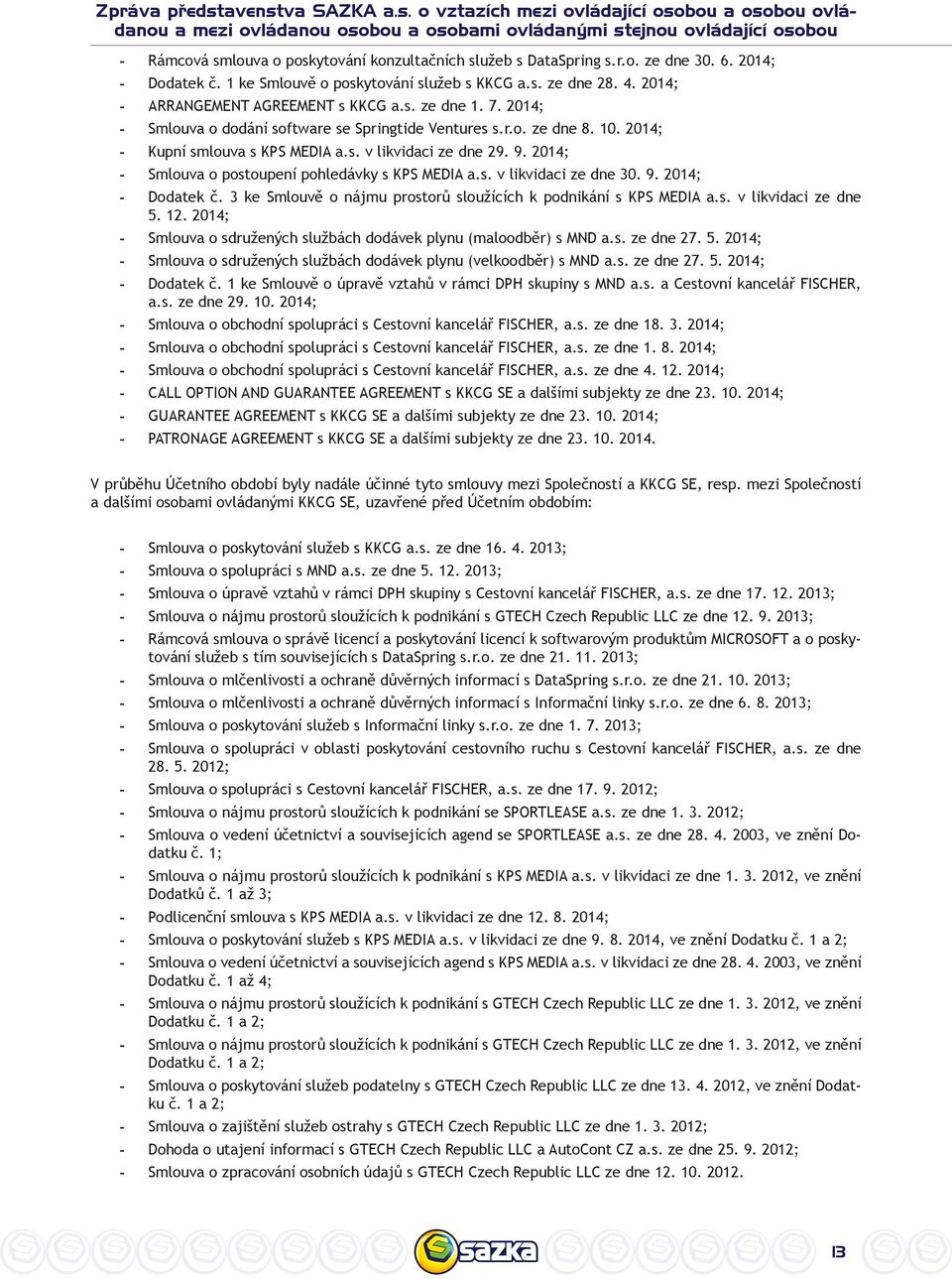 r.o. ze dne 30. 6. 2014; - Dodatek č. 1 ke Smlouvě o poskytování služeb s KKCG a.s. ze dne 28. 4. 2014; - ARRANGEMENT AGREEMENT s KKCG a.s. ze dne 1. 7.