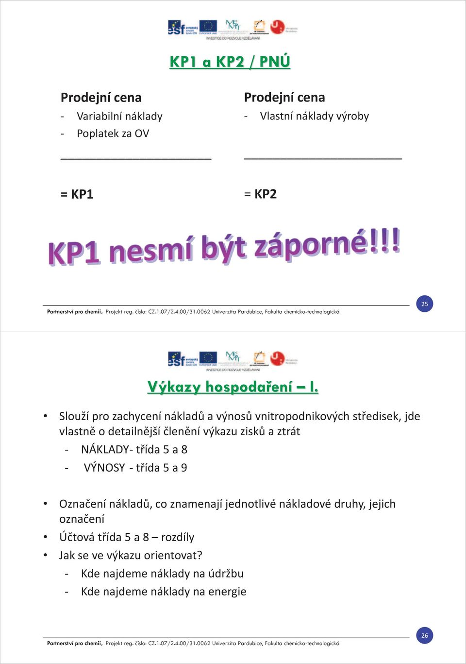 Slouží pro zachycení nákladů a výnosů vnitropodnikových středisek, jde vlastně o detailnější členění výkazu zisků a ztrát -