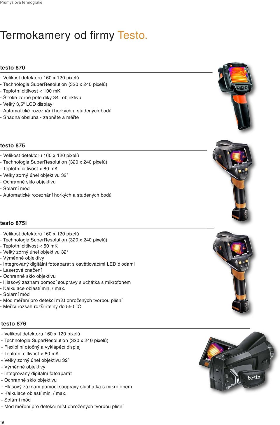 rozeznání horkých a studených bodů - Snadná obsluha - zapněte a měřte 875 - Velikost detektoru 160 x 120 pixelů - Technologie SuperResolution (320 x 240 pixelů) - Teplotní citlivost < 80 mk - Velký