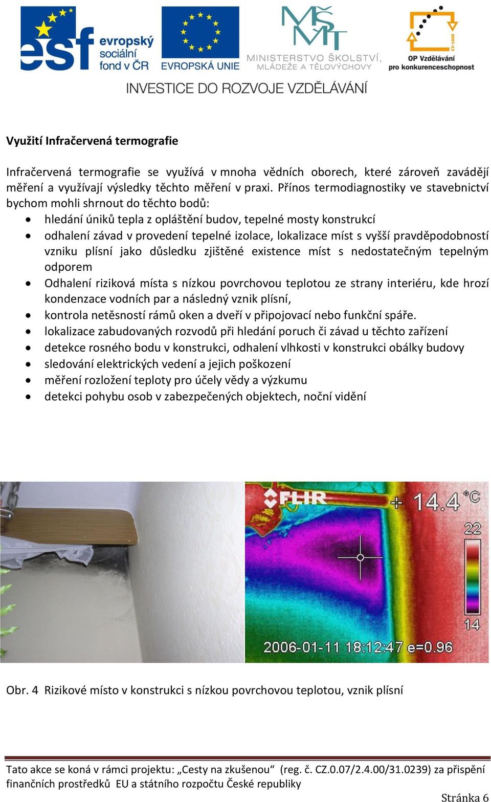 míst s vyšší pravděpodobností vzniku plísní jako důsledku zjištěné existence míst s nedostatečným tepelným odporem Odhalení riziková místa s nízkou povrchovou teplotou ze strany interiéru, kde hrozí