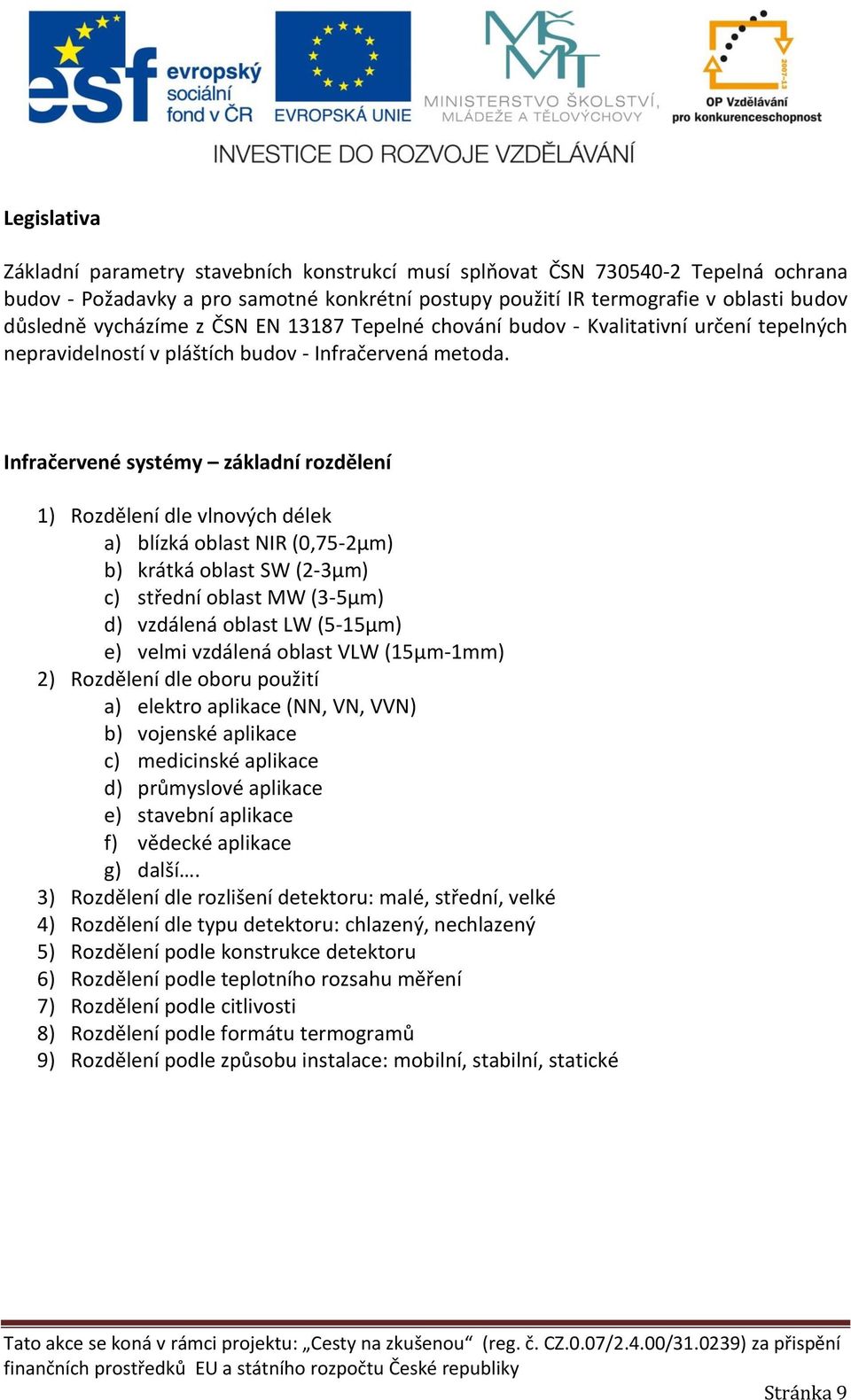 Infračervené systémy základní rozdělení 1) Rozdělení dle vlnových délek a) blízká oblast NIR (0,75-2µm) b) krátká oblast SW (2-3µm) c) střední oblast MW (3-5µm) d) vzdálená oblast LW (5-15µm) e)