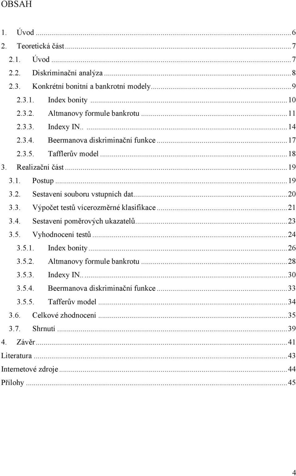 ..21 3.4. Sestavení poměrových ukazatelů...23 3.5. Vyhodnocení testů...24 3.5.1. Index bonity...26 3.5.2. Altmanovy formule bankrotu...28 3.5.3. Indexy IN...30 3.5.4. Beermanova diskriminační funkce.