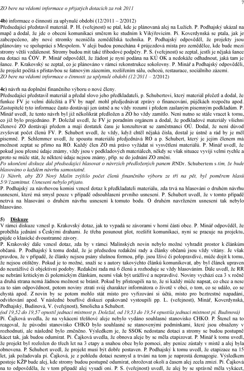 Koverdynská se ptala, jak je zabezpečeno, aby nové stromky nezničila zemědělská technika. P. Podhajský odpověděl, že projekty jsou plánovány ve spolupráci s Mespolem.