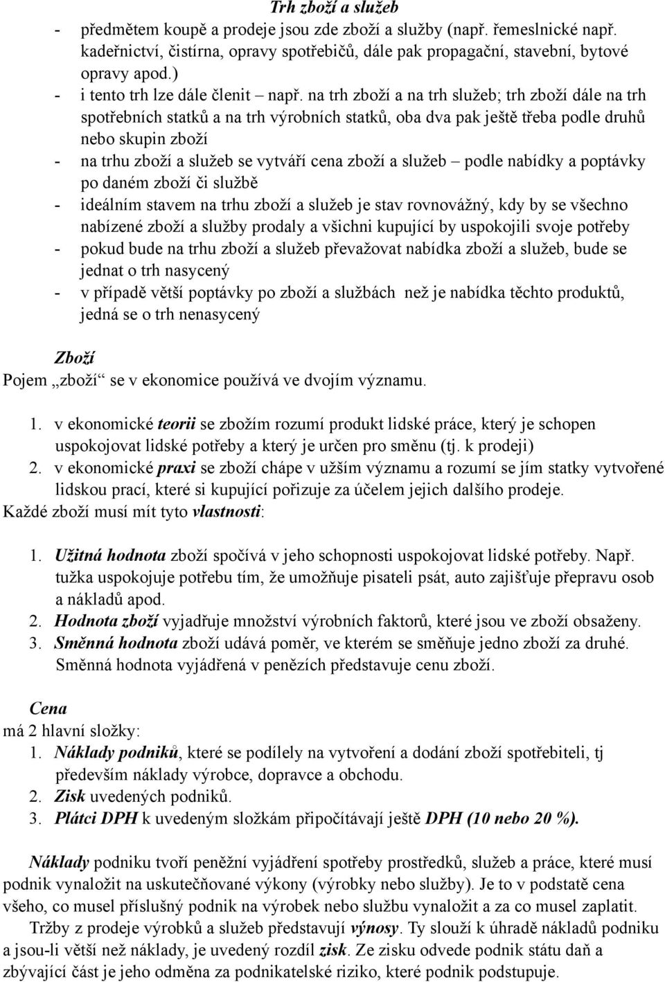 na trh zboží a na trh služeb; trh zboží dále na trh spotřebních statků a na trh výrobních statků, oba dva pak ještě třeba podle druhů nebo skupin zboží - na trhu zboží a služeb se vytváří cena zboží