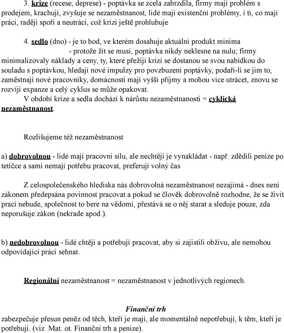 sedlo (dno) - je to bod, ve kterém dosahuje aktuální produkt minima - protože žít se musí, poptávka nikdy neklesne na nulu; firmy minimalizovaly náklady a ceny, ty, které přežijí krizi se dostanou se