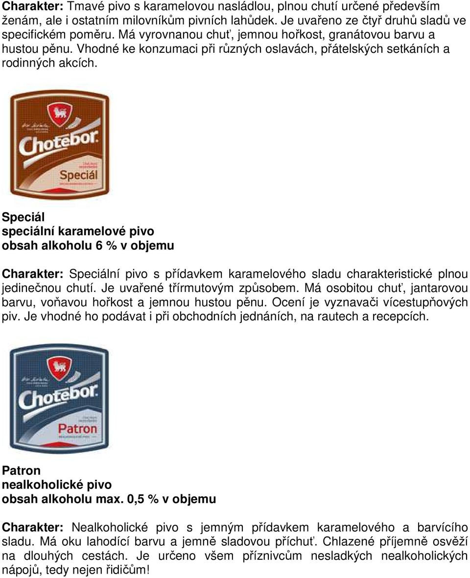 Speciál speciální karamelové pivo obsah alkoholu 6 % v objemu Charakter: Speciální pivo s přídavkem karamelového sladu charakteristické plnou jedinečnou chutí. Je uvařené třírmutovým způsobem.
