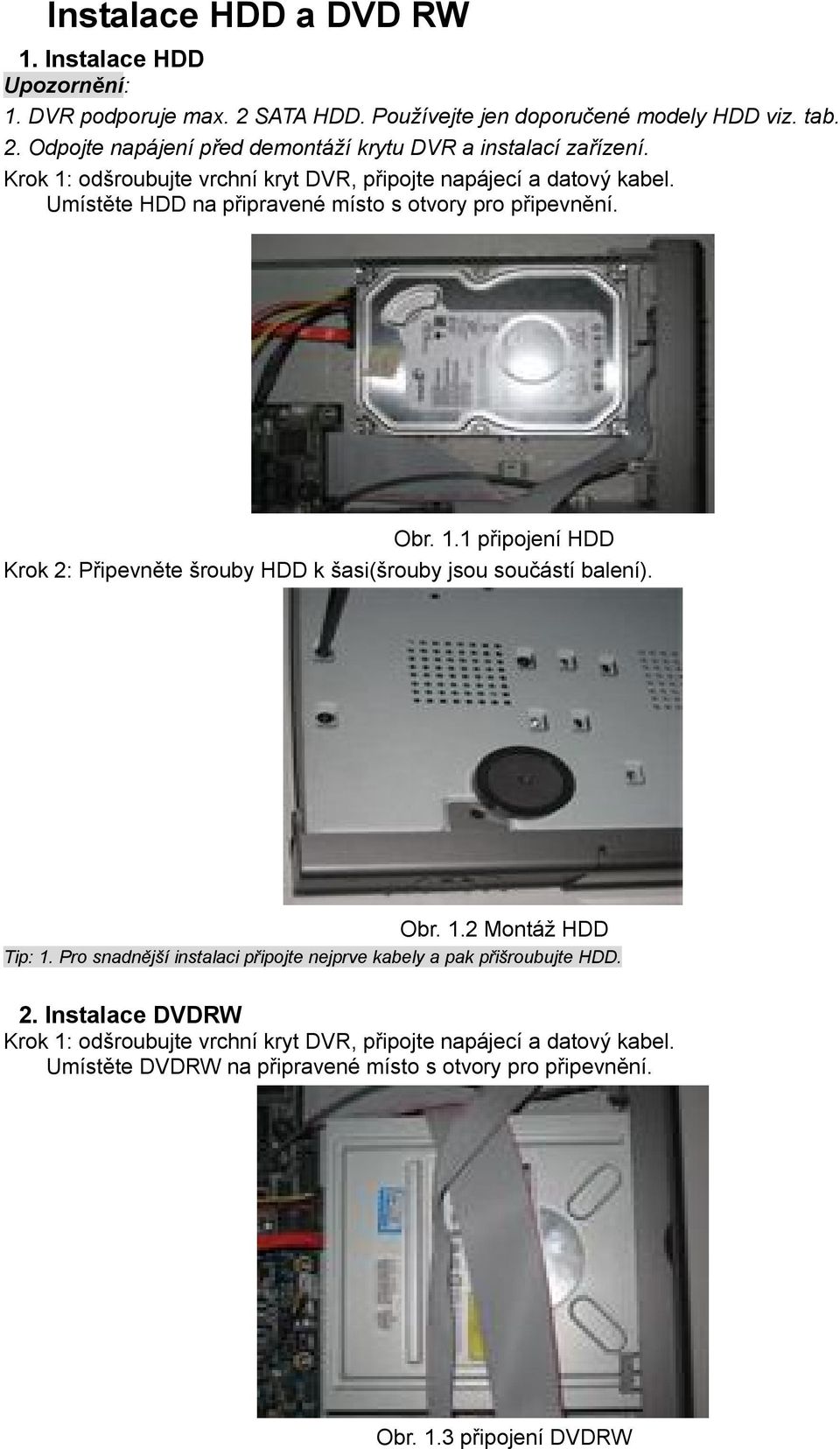 Obr. 1.2 Montáž HDD Tip: 1. Pro snadnější instalaci připojte nejprve kabely a pak přišroubujte HDD. 2.