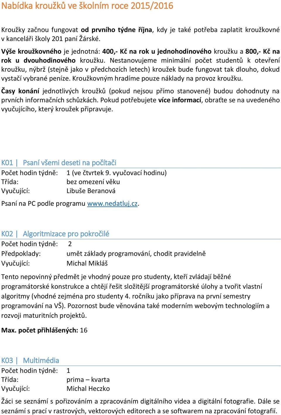 Nestanovujeme minimální počet studentů k otevření kroužku, nýbrž (stejně jako v předchozích letech) kroužek bude fungovat tak dlouho, dokud vystačí vybrané peníze.