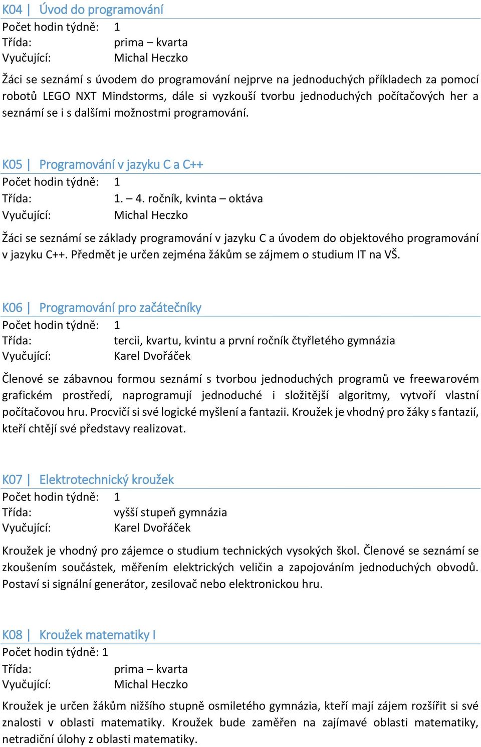 ročník, kvinta oktáva Žáci se seznámí se základy programování v jazyku C a úvodem do objektového programování v jazyku C++. Předmět je určen zejména žákům se zájmem o studium IT na VŠ.