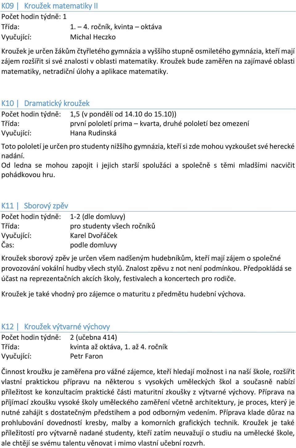 10)) první pololetí, druhé pololetí bez omezení Hana Rudinská Toto pololetí je určen pro studenty nižšího gymnázia, kteří si zde mohou vyzkoušet své herecké nadání.